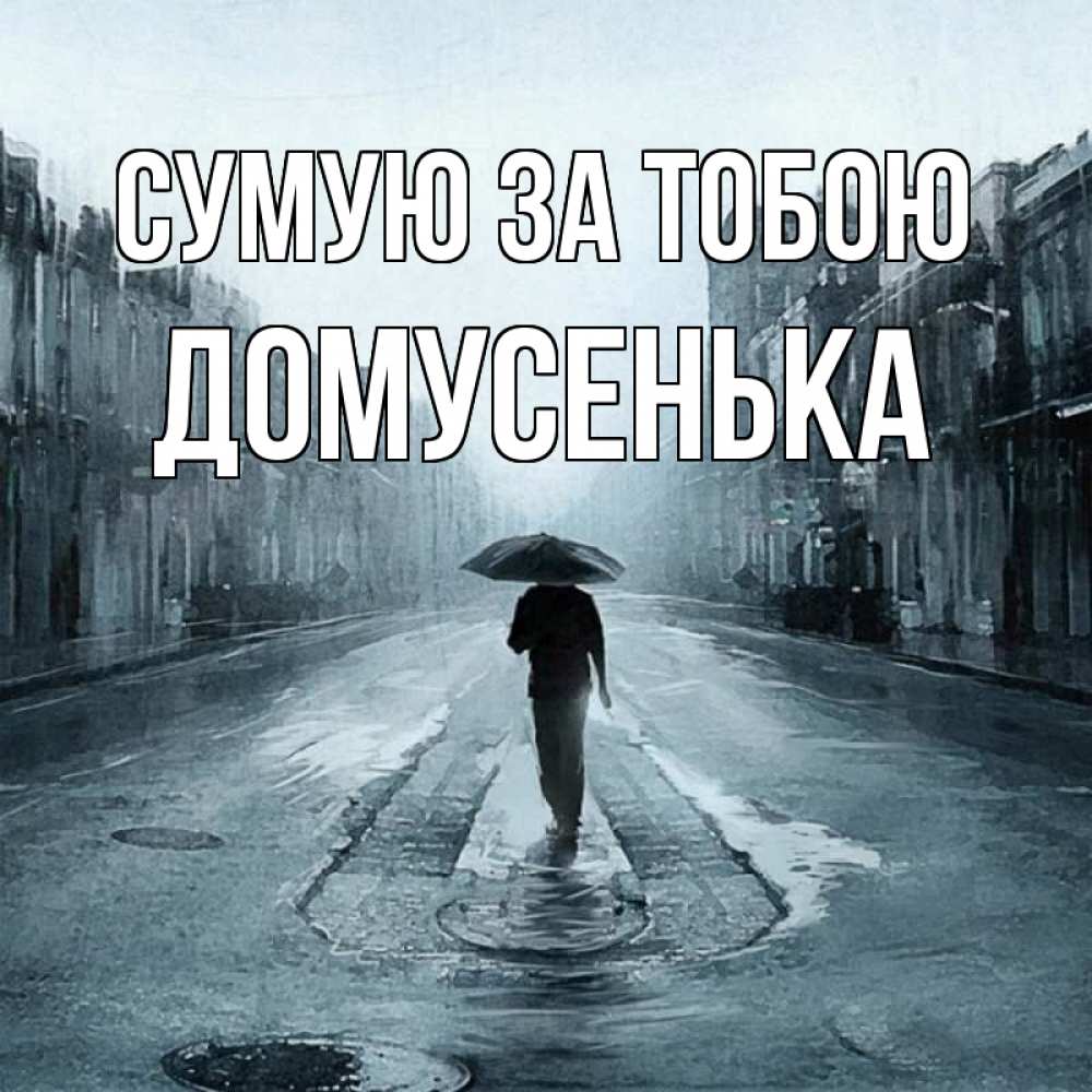 Открытка на каждый день з підписом, Домусенька Сумую за тобою мне плохо без тебя Прикольна листівка з побажанням онлайн скачати безкоштовно 