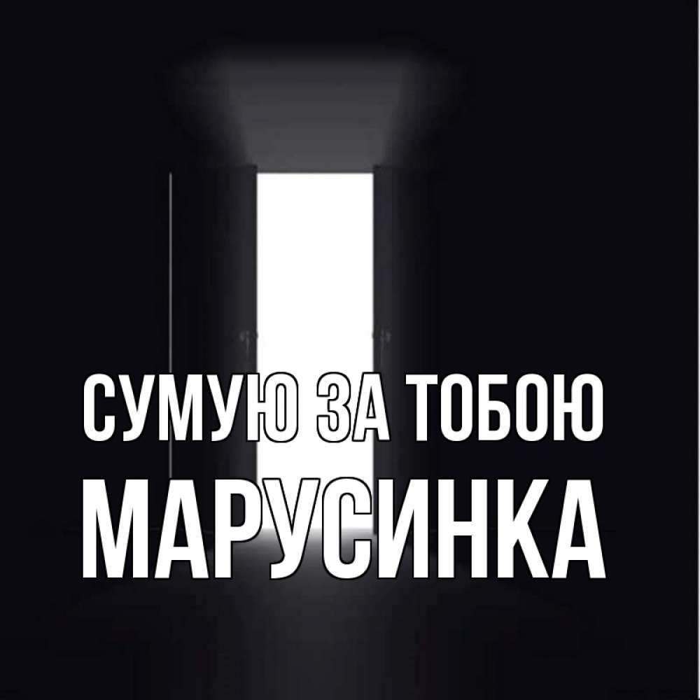 Открытка на каждый день з підписом, Марусинка Сумую за тобою дверь и свет Прикольна листівка з побажанням онлайн скачати безкоштовно 