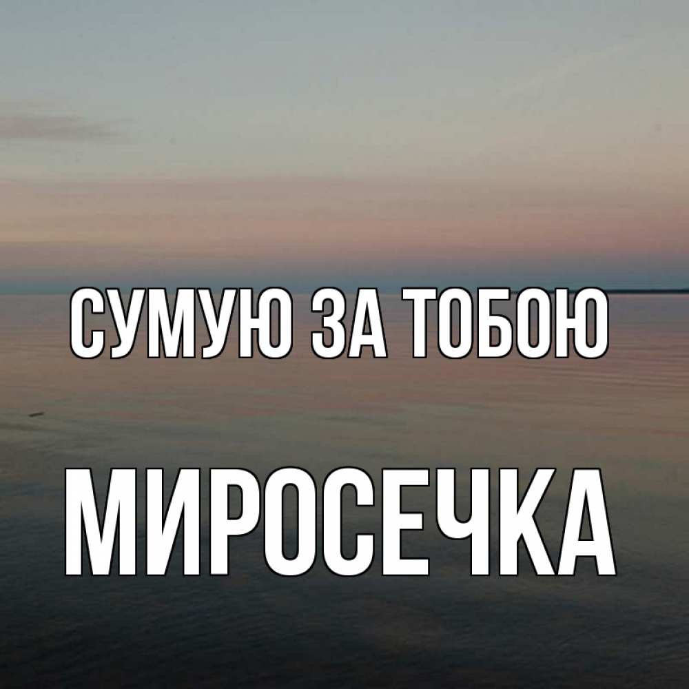 Открытка на каждый день з підписом, Миросечка Сумую за тобою пусто Прикольна листівка з побажанням онлайн скачати безкоштовно 