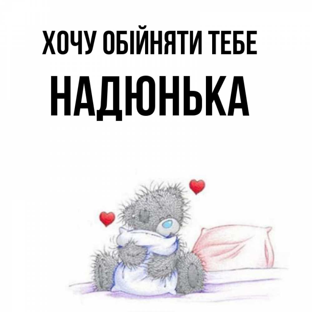 Открытка на каждый день з підписом, Надюнька Хочу обійняти тебе сердечки мишка Тедди и кроватка Прикольна листівка з побажанням онлайн скачати безкоштовно 