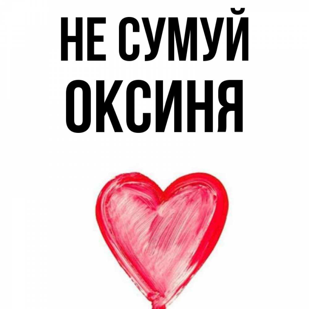 Открытка на каждый день з підписом, Оксиня Не сумуй сердечко Прикольна листівка з побажанням онлайн скачати безкоштовно 