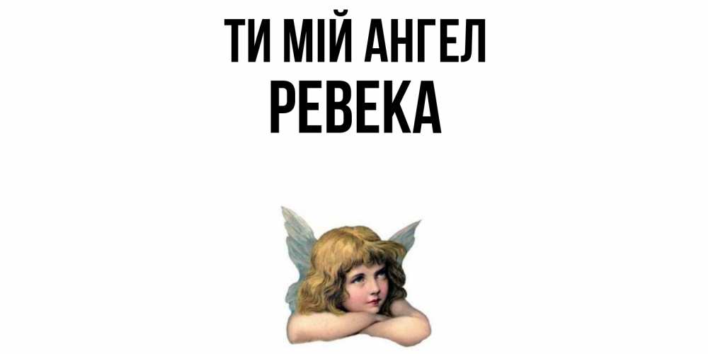 Открытка на каждый день з підписом, Ревека Ти мій ангел ангел Прикольна листівка з побажанням онлайн скачати безкоштовно 