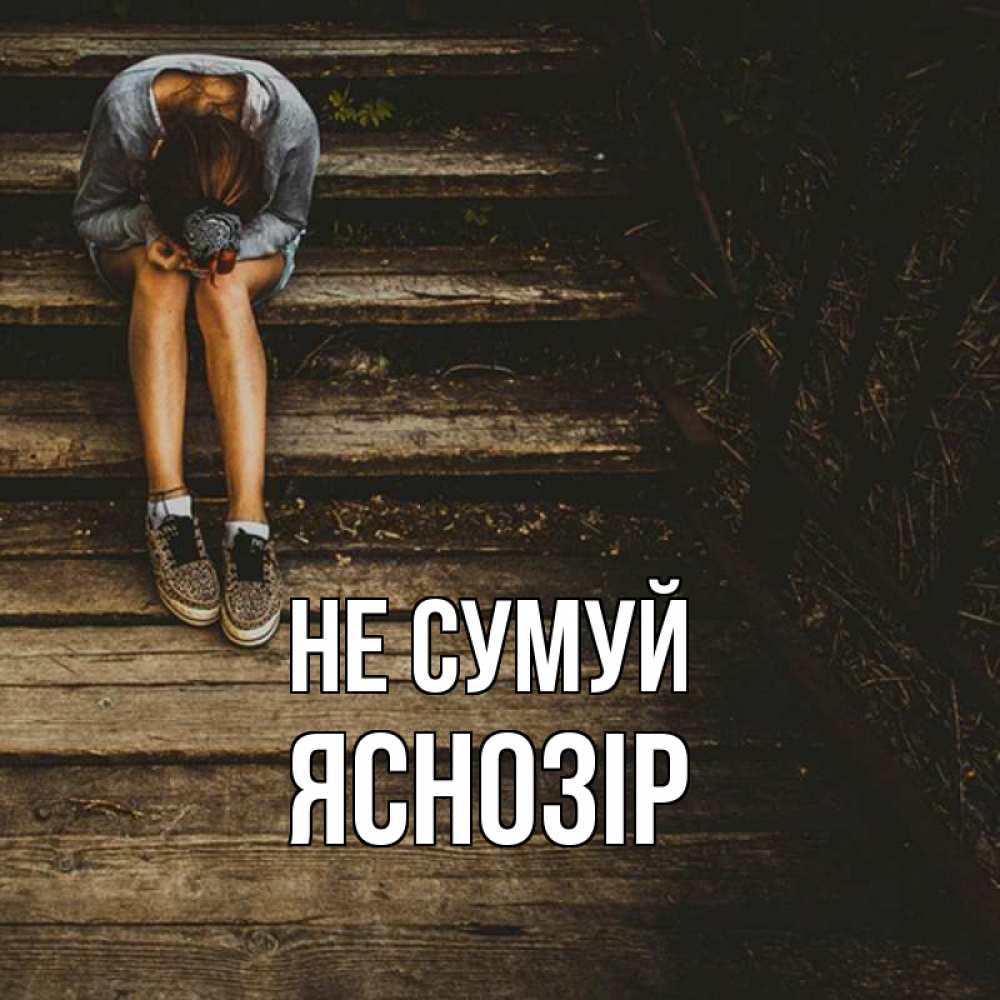 Открытка на каждый день з підписом, Яснозір Не сумуй девушка сидит на деревянных ступеньках Прикольна листівка з побажанням онлайн скачати безкоштовно 