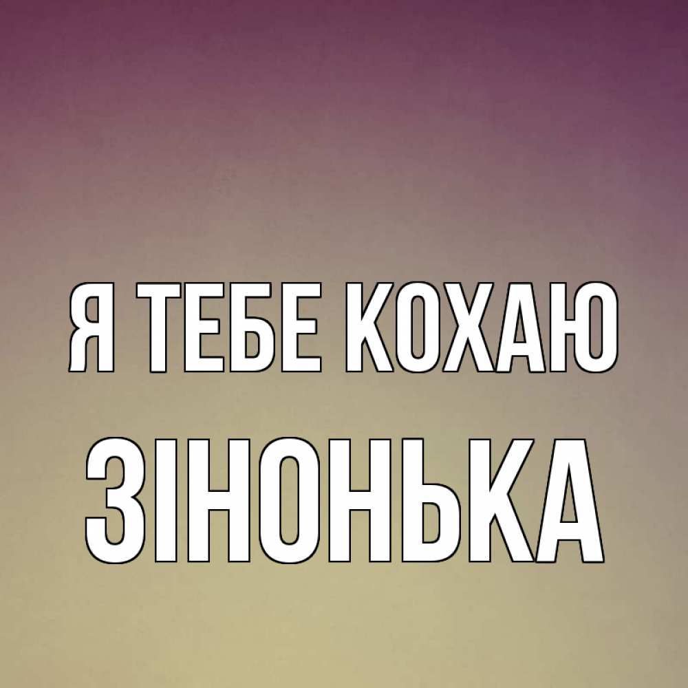 Открытка на каждый день з підписом, Зінонька Я тебе кохаю для любимой Прикольна листівка з побажанням онлайн скачати безкоштовно 