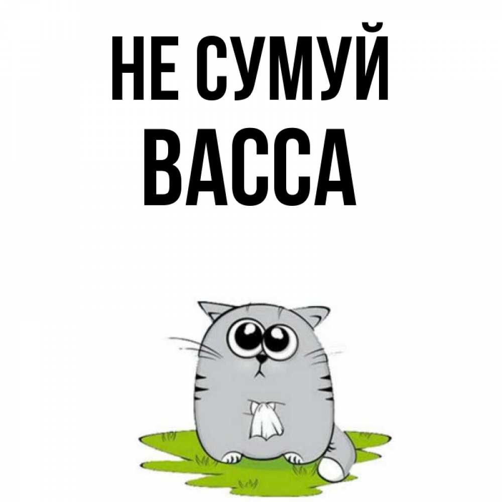 Открытка на каждый день з підписом, Васса Не сумуй грустный котяра Прикольна листівка з побажанням онлайн скачати безкоштовно 