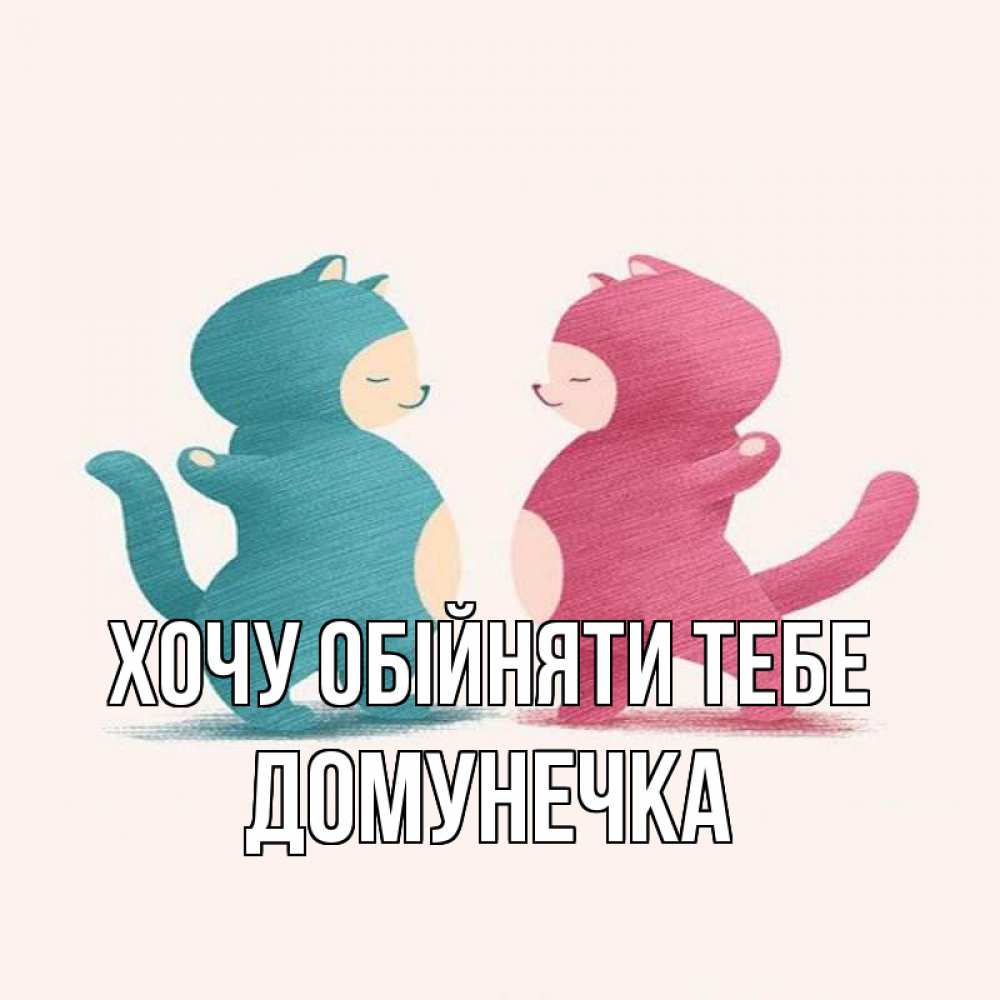 Открытка на каждый день з підписом, Домунечка Хочу обійняти тебе пузики и котики Прикольна листівка з побажанням онлайн скачати безкоштовно 