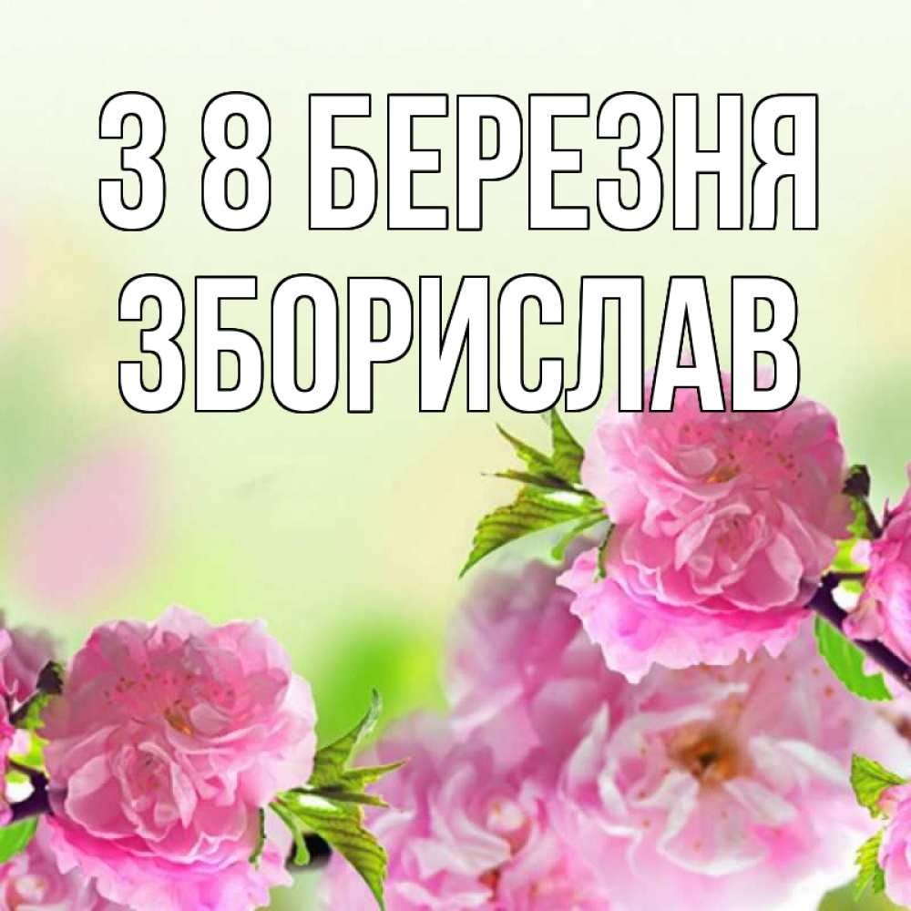 Открытка на каждый день з підписом, Зборислав З 8 БЕРЕЗНЯ цветы Прикольна листівка з побажанням онлайн скачати безкоштовно 