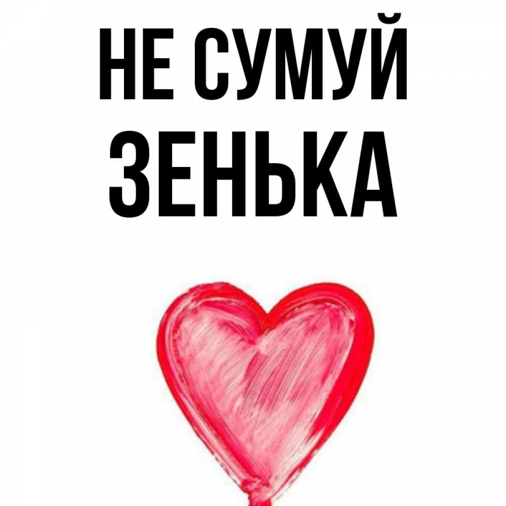 Открытка на каждый день з підписом, Зенька Не сумуй сердечко Прикольна листівка з побажанням онлайн скачати безкоштовно 