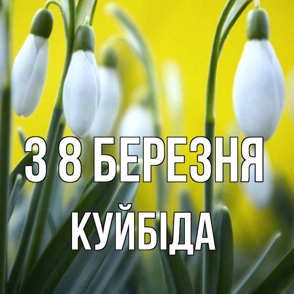 Открытка на каждый день з підписом, Куйбіда З 8 БЕРЕЗНЯ весенние цветы Прикольна листівка з побажанням онлайн скачати безкоштовно 