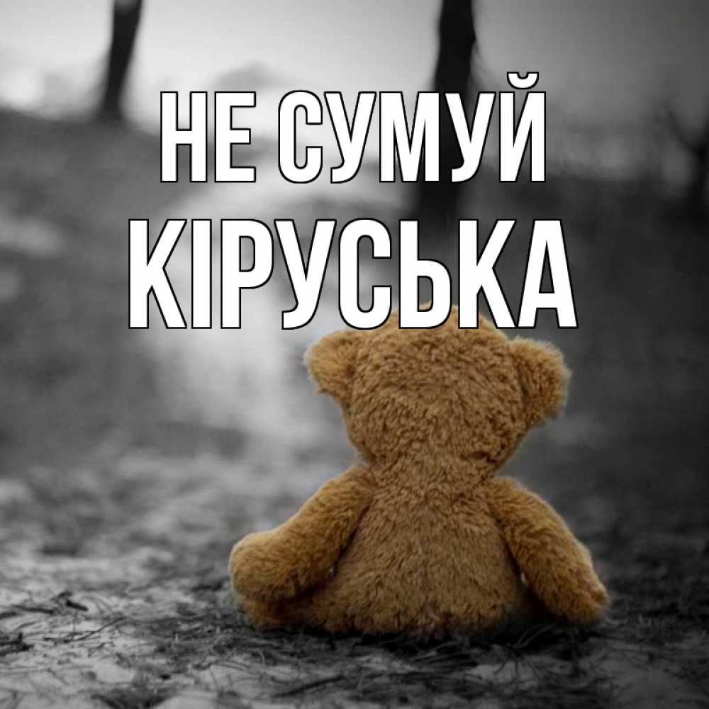Открытка на каждый день з підписом, Кіруська Не сумуй медведь со спин Прикольна листівка з побажанням онлайн скачати безкоштовно 