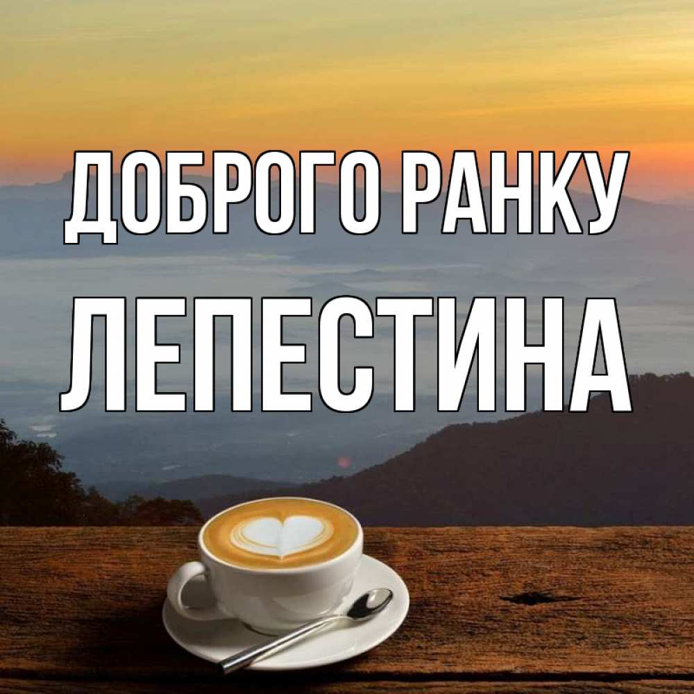 Открытка на каждый день з підписом, Лепестина Доброго ранку кофе на высоте Прикольна листівка з побажанням онлайн скачати безкоштовно 