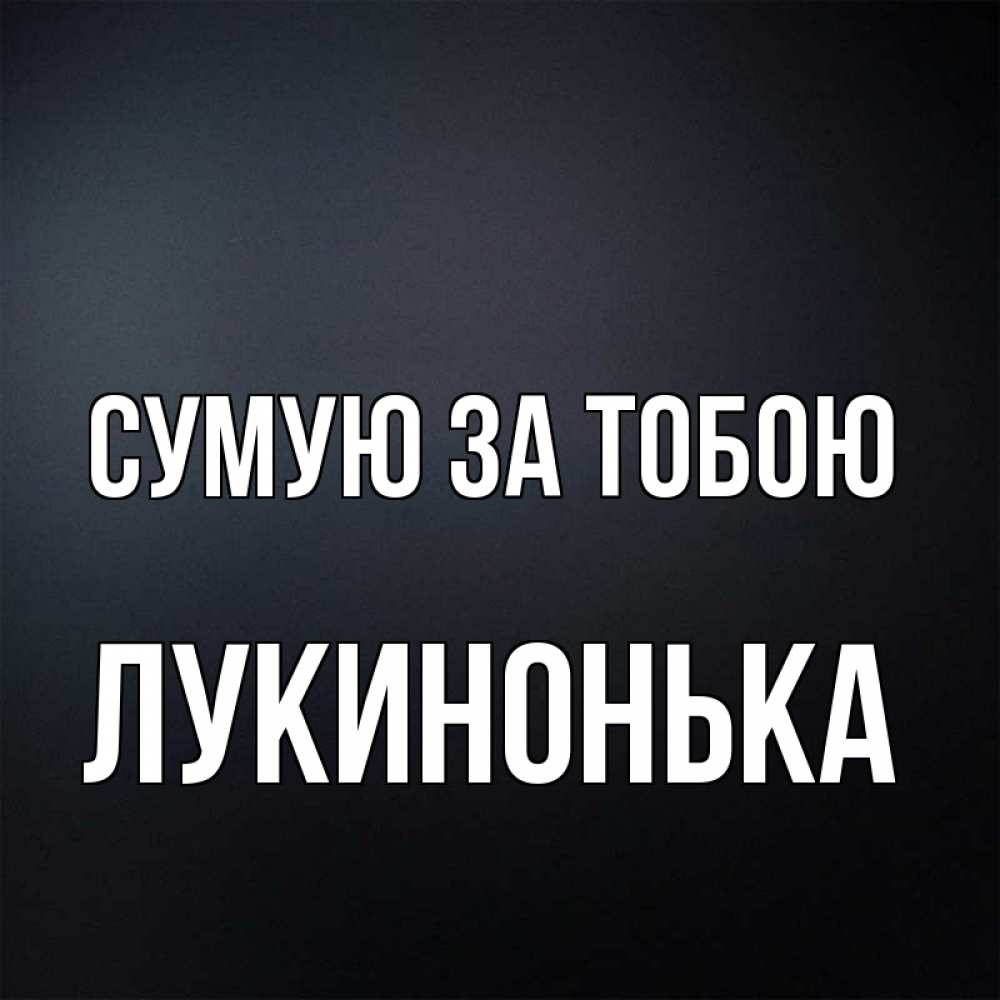 Открытка на каждый день з підписом, Лукинонька Сумую за тобою с подписью Прикольна листівка з побажанням онлайн скачати безкоштовно 