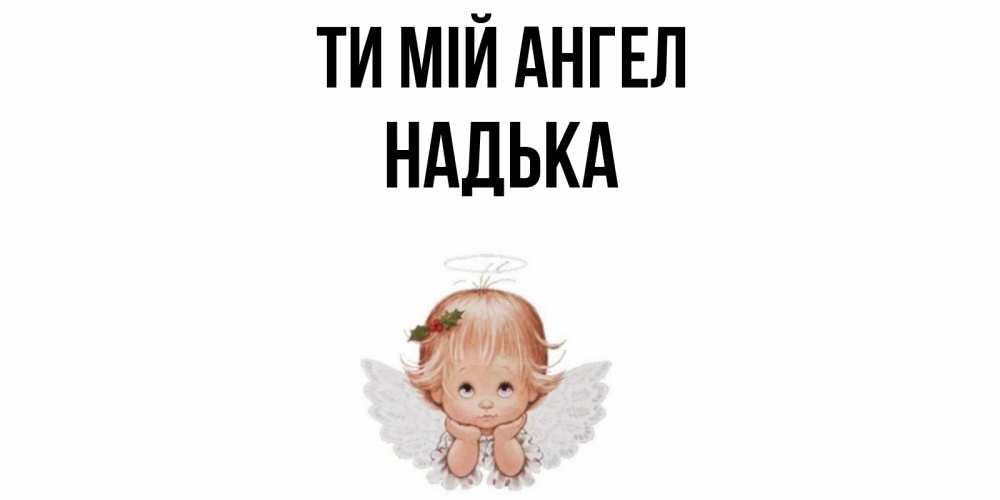 Открытка на каждый день з підписом, Надька Ти мій ангел ангел Прикольна листівка з побажанням онлайн скачати безкоштовно 