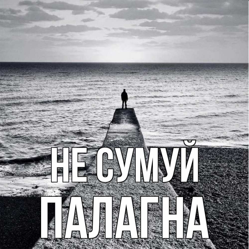 Открытка на каждый день з підписом, Палагна Не сумуй море Прикольна листівка з побажанням онлайн скачати безкоштовно 