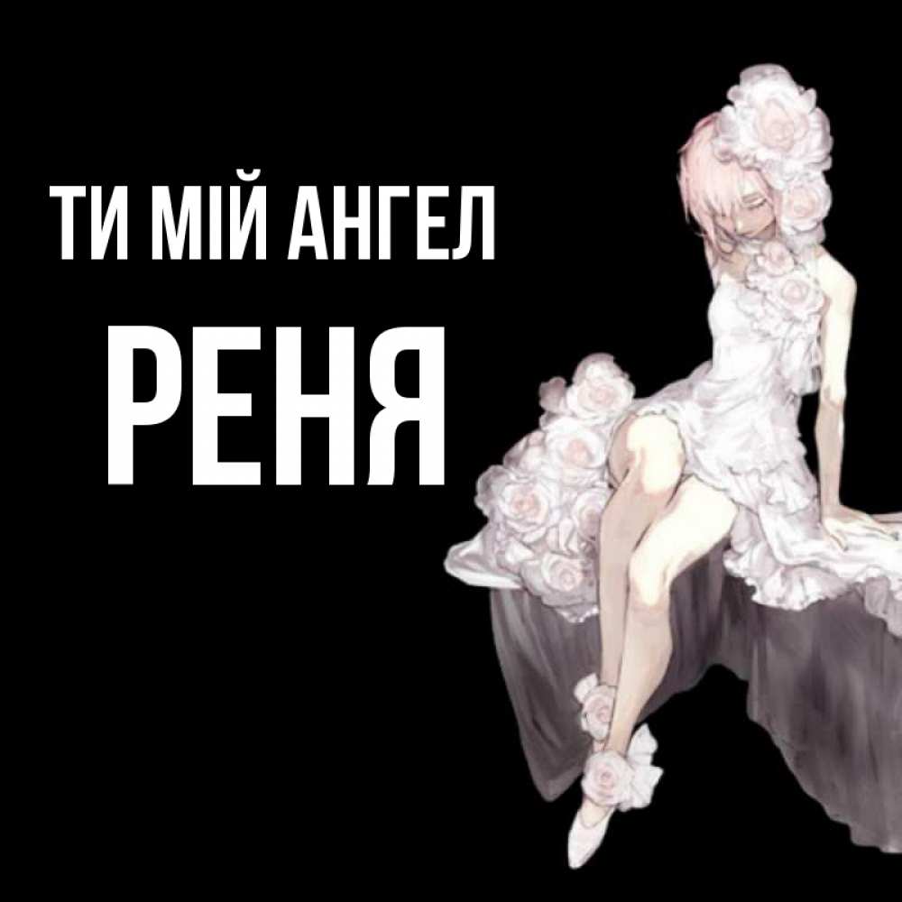 Открытка на каждый день з підписом, Реня Ти мій ангел девушка в стиле аниме как ангел Прикольна листівка з побажанням онлайн скачати безкоштовно 