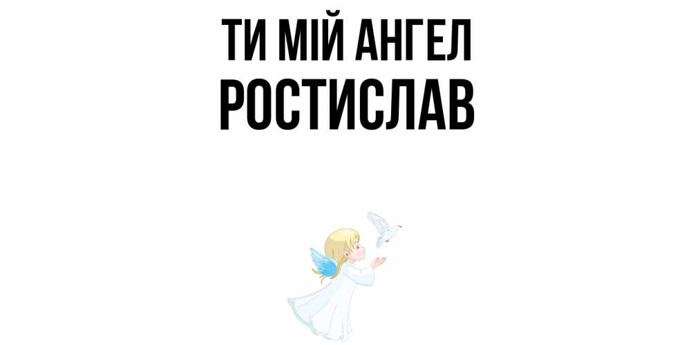 Открытка на каждый день з підписом, Ростислав Ти мій ангел ангел, голубь Прикольна листівка з побажанням онлайн скачати безкоштовно 