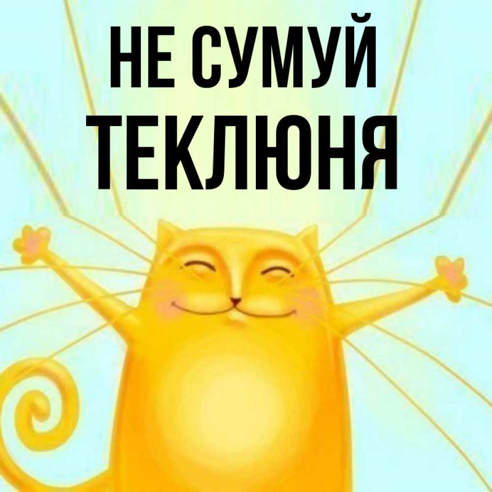 Открытка на каждый день з підписом, Теклюня Не сумуй обнимашки усатые Прикольна листівка з побажанням онлайн скачати безкоштовно 