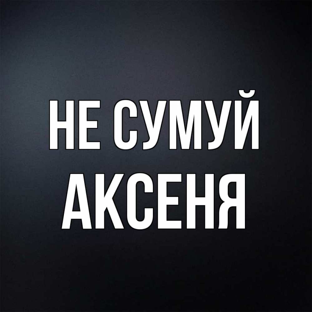 Открытка на каждый день з підписом, Аксеня Не сумуй Градиент серый Прикольна листівка з побажанням онлайн скачати безкоштовно 