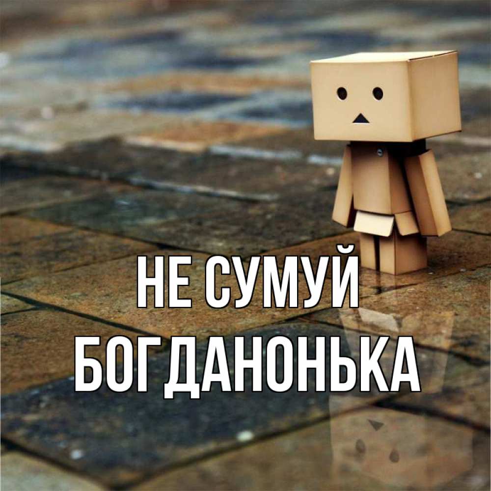 Открытка на каждый день з підписом, Богданонька Не сумуй Стив Прикольна листівка з побажанням онлайн скачати безкоштовно 