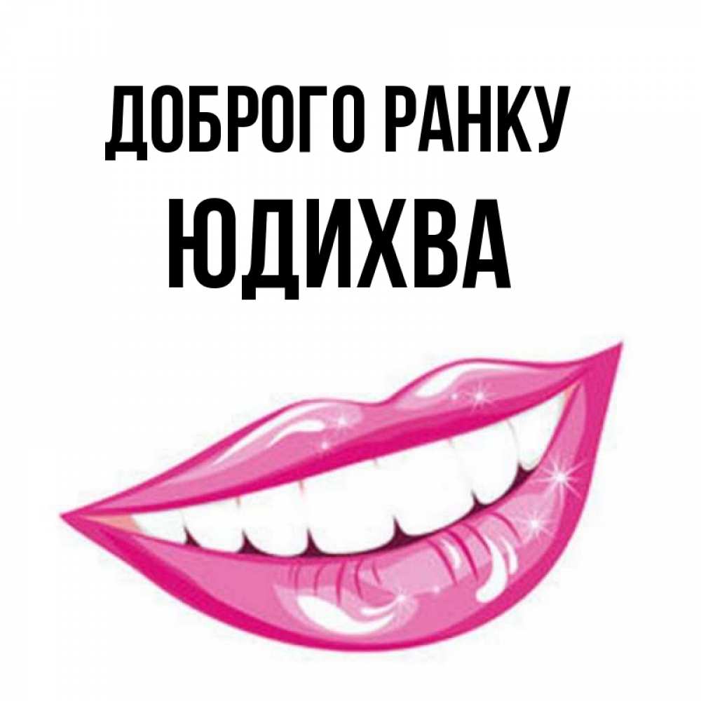 Открытка на каждый день з підписом, Юдихва Доброго ранку розовые губы и белые зубы Прикольна листівка з побажанням онлайн скачати безкоштовно 