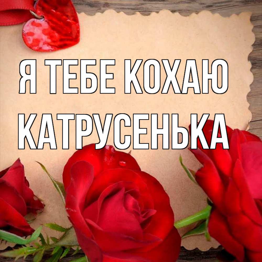 Открытка на каждый день з підписом, Катрусенька Я тебе кохаю розы сердце 1 Прикольна листівка з побажанням онлайн скачати безкоштовно 