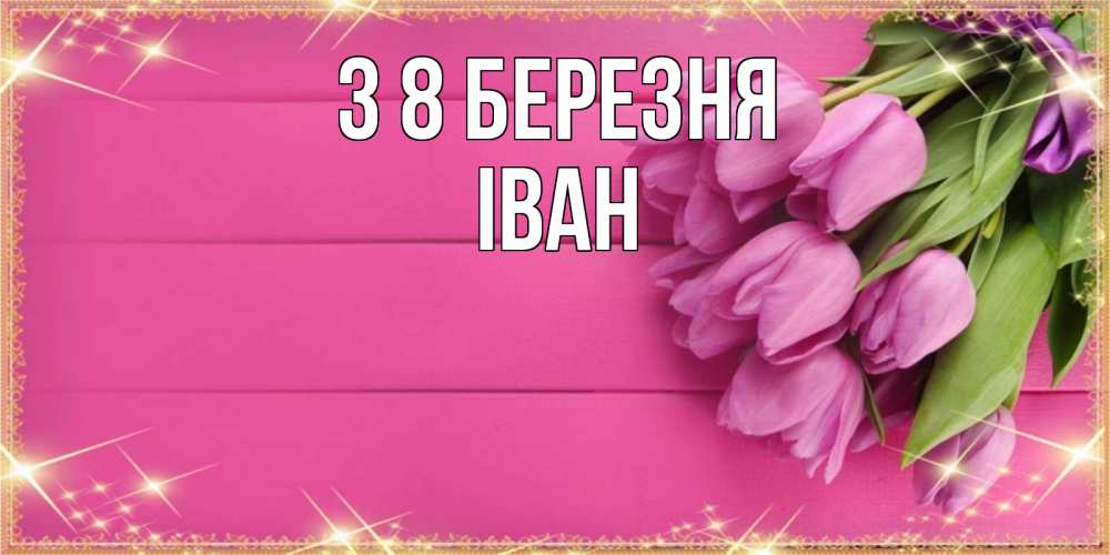 Открытка на каждый день з підписом, Іван З 8 БЕРЕЗНЯ открытка для фотошопа с подписью Прикольна листівка з побажанням онлайн скачати безкоштовно 
