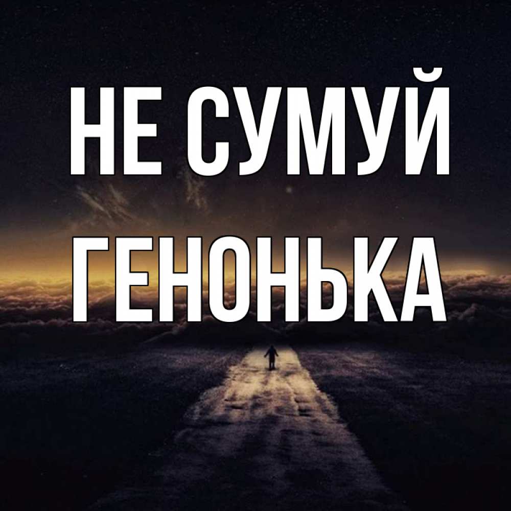 Открытка на каждый день з підписом, Генонька Не сумуй дорога в никуда Прикольна листівка з побажанням онлайн скачати безкоштовно 