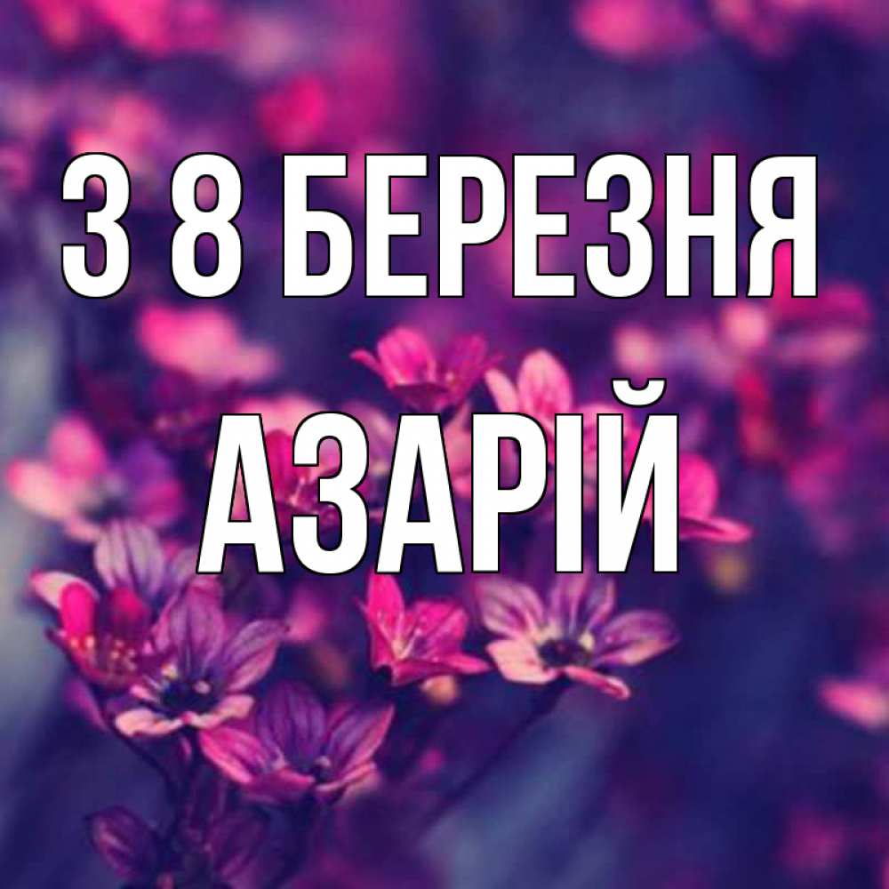 Открытка на каждый день з підписом, Азарій З 8 БЕРЕЗНЯ небольшие цветы 1 Прикольна листівка з побажанням онлайн скачати безкоштовно 