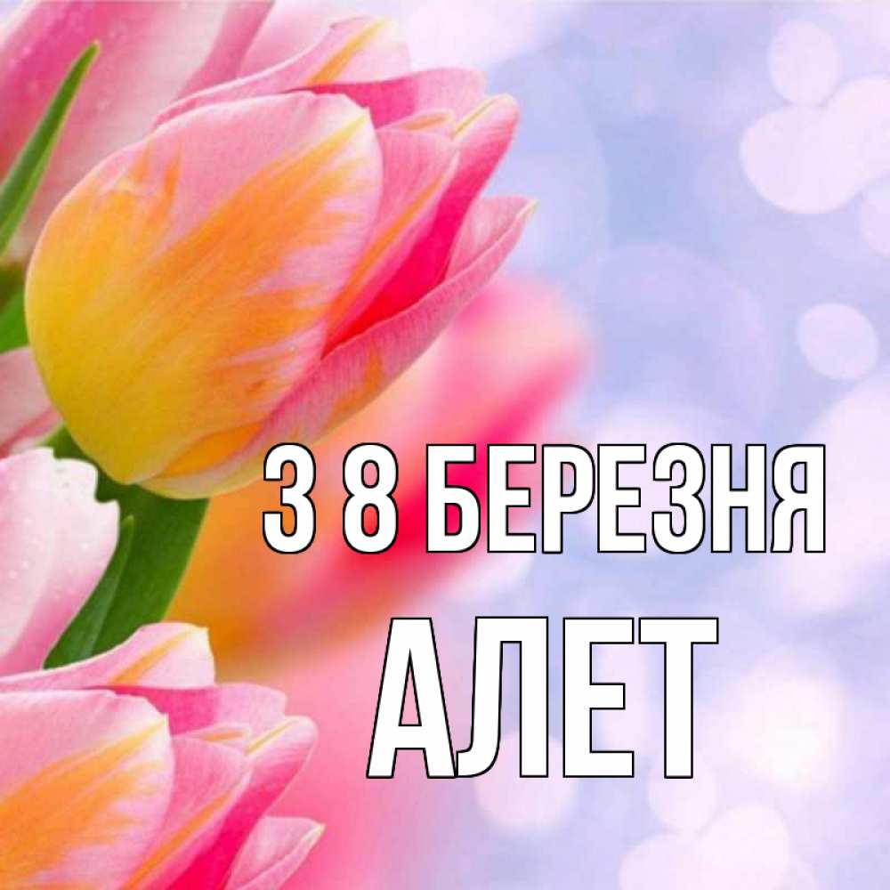 Открытка на каждый день з підписом, Алет З 8 БЕРЕЗНЯ тюльпаны 2 Прикольна листівка з побажанням онлайн скачати безкоштовно 