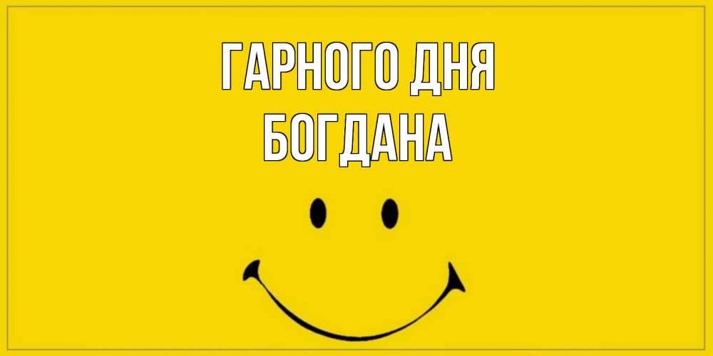 Открытка на каждый день з підписом, Богдана Гарного дня улыбка Прикольна листівка з побажанням онлайн скачати безкоштовно 