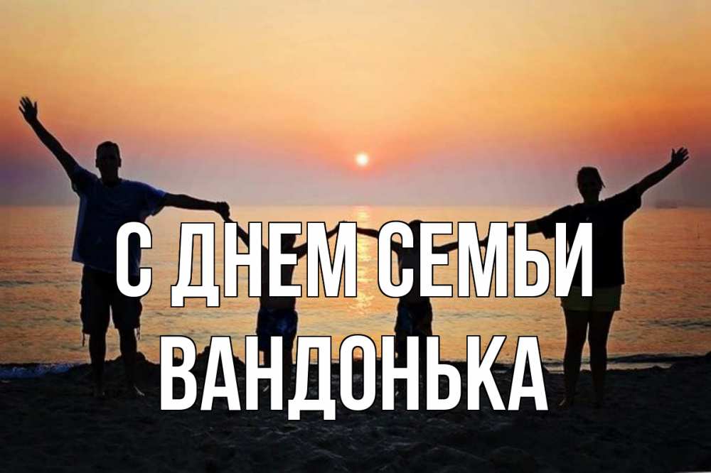 Открытка на каждый день з підписом, Вандонька С днем семьи мама, папа, дети, дочка,сын, море, пляж, закат Прикольна листівка з побажанням онлайн скачати безкоштовно 