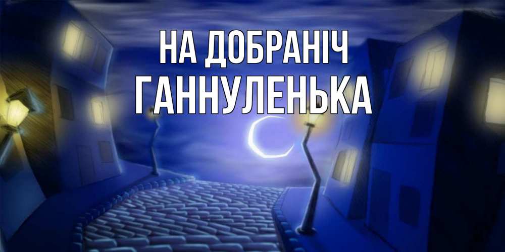 Открытка на каждый день з підписом, Ганнуленька На добраніч сладких снов ночному городу Прикольна листівка з побажанням онлайн скачати безкоштовно 