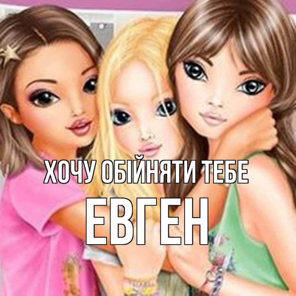 Открытка на каждый день з підписом, Евген Хочу обійняти тебе красивые девчонки Прикольна листівка з побажанням онлайн скачати безкоштовно 