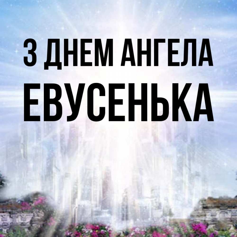 Открытка на каждый день з підписом, Евусенька З Днем ангела небесный свет Прикольна листівка з побажанням онлайн скачати безкоштовно 