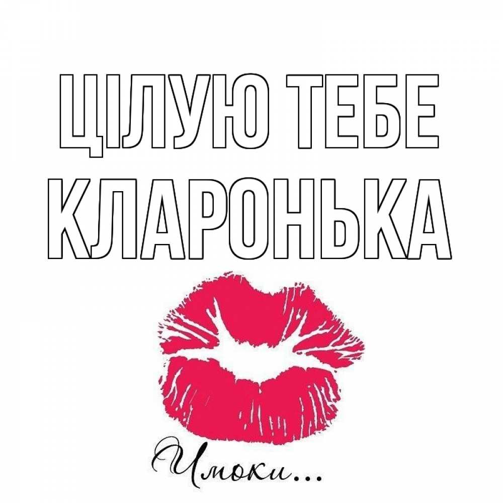 Открытка на каждый день з підписом, Кларонька Цілую тебе поцелуй с подписью Прикольна листівка з побажанням онлайн скачати безкоштовно 