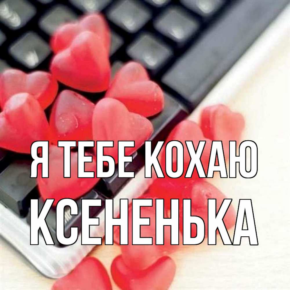 Открытка на каждый день з підписом, Ксененька Я тебе кохаю конфеты в виде сердец Прикольна листівка з побажанням онлайн скачати безкоштовно 