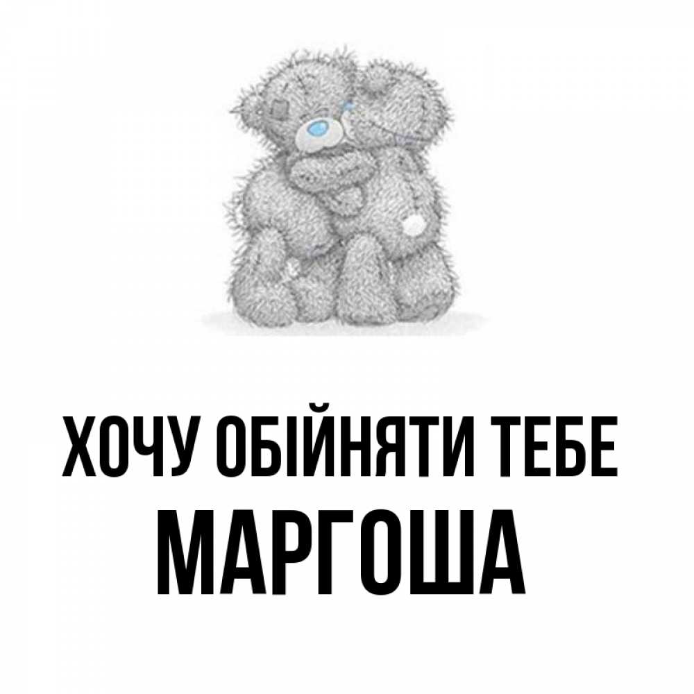 Открытка на каждый день з підписом, Маргоша Хочу обійняти тебе два теддика Прикольна листівка з побажанням онлайн скачати безкоштовно 