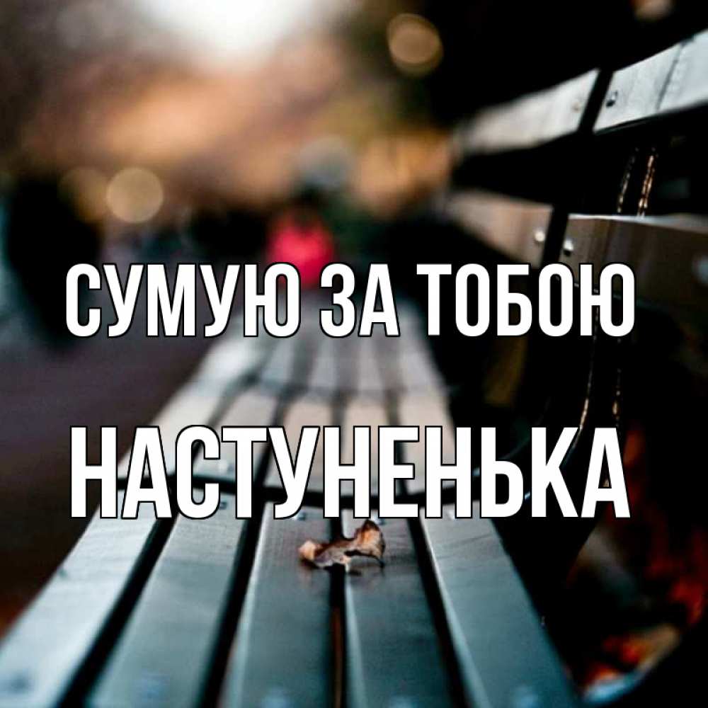 Открытка на каждый день з підписом, Настуненька Сумую за тобою приходи скорее Прикольна листівка з побажанням онлайн скачати безкоштовно 
