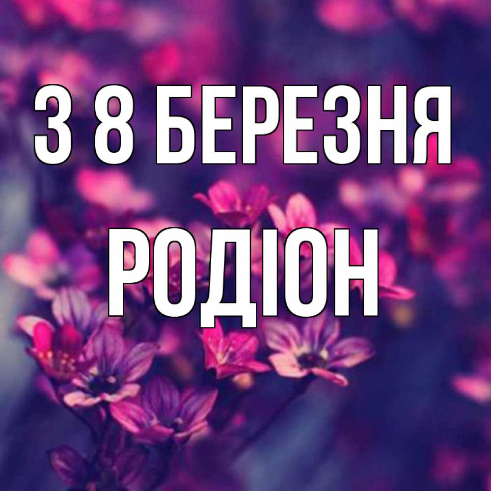 Открытка на каждый день з підписом, Родіон З 8 БЕРЕЗНЯ небольшие цветы 1 Прикольна листівка з побажанням онлайн скачати безкоштовно 