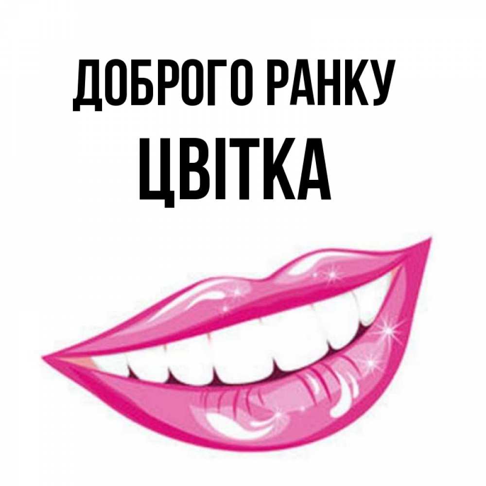 Открытка на каждый день з підписом, Цвітка Доброго ранку розовые губы и белые зубы Прикольна листівка з побажанням онлайн скачати безкоштовно 