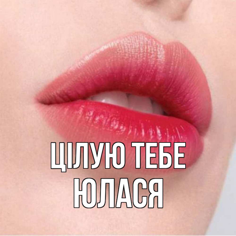 Открытка на каждый день з підписом, Юлася Цілую тебе губы зубки и нежная кожа Прикольна листівка з побажанням онлайн скачати безкоштовно 