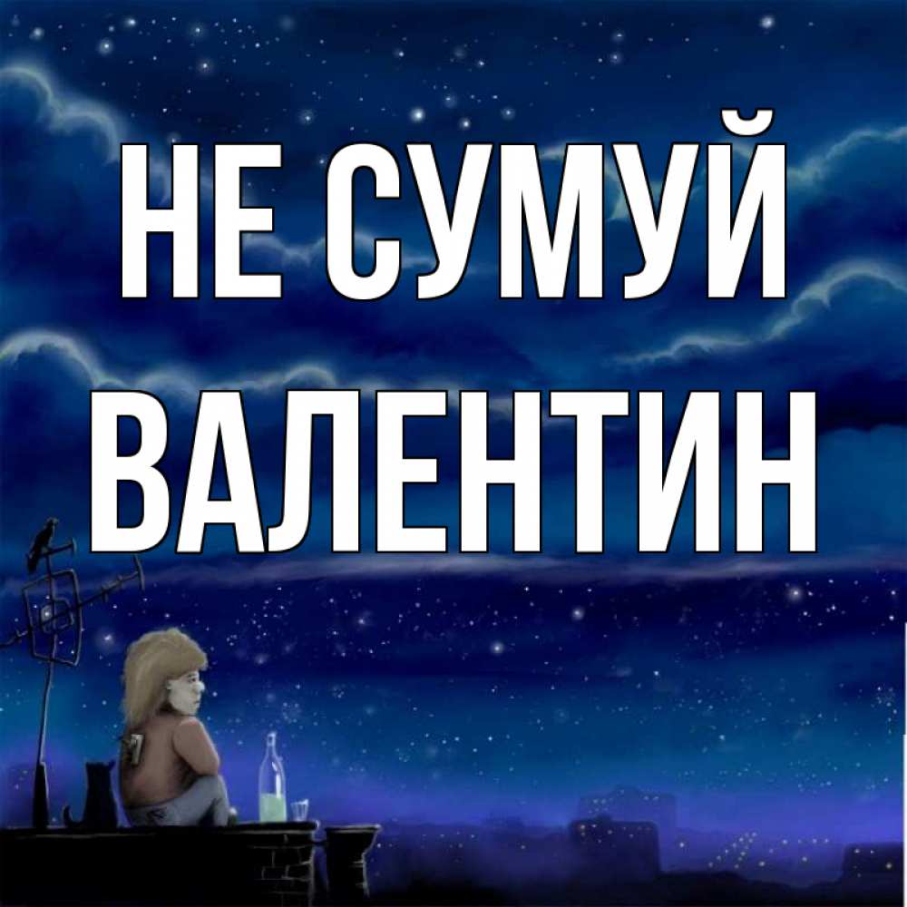 Открытка на каждый день з підписом, Валентин Не сумуй город с крыши Прикольна листівка з побажанням онлайн скачати безкоштовно 