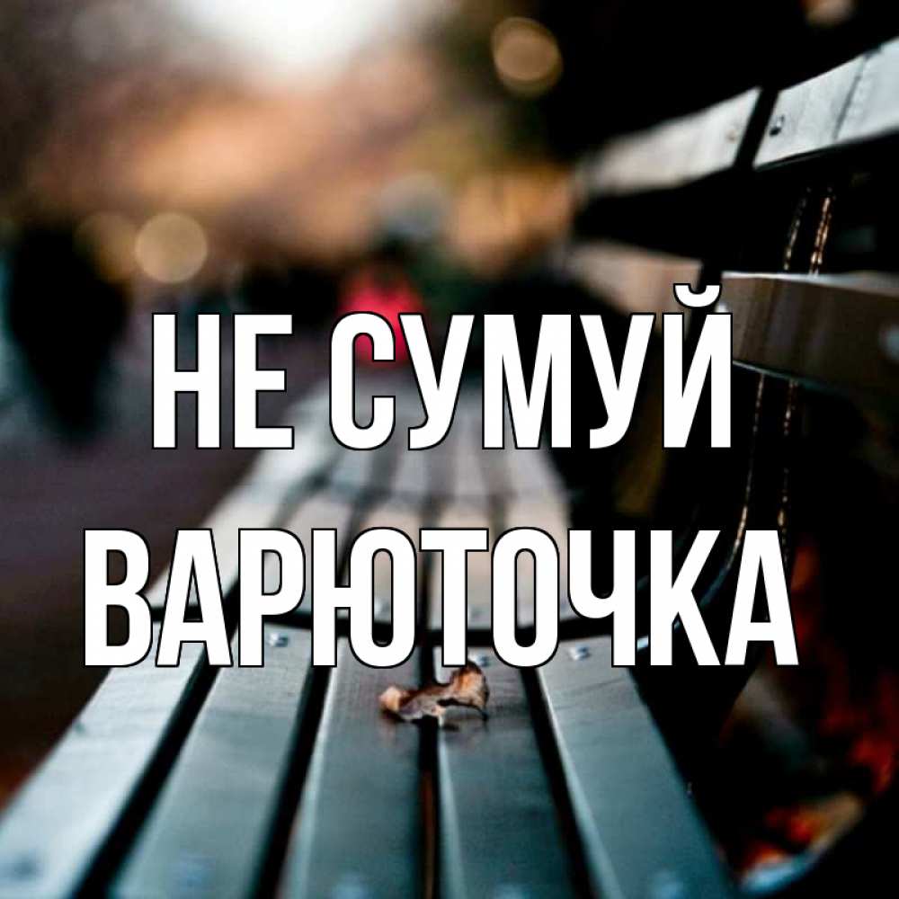 Открытка на каждый день з підписом, Варюточка Не сумуй размытый фон Прикольна листівка з побажанням онлайн скачати безкоштовно 