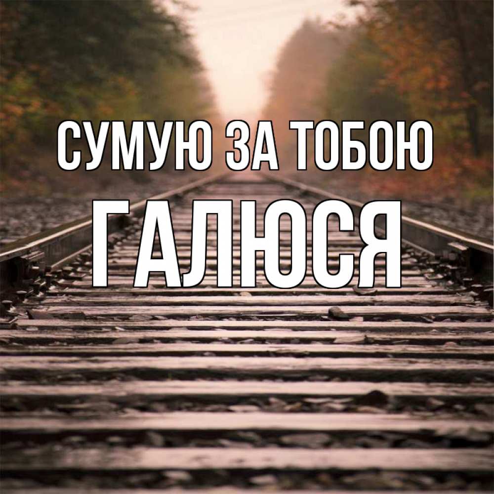 Открытка на каждый день з підписом, Галюся Сумую за тобою приезжай Прикольна листівка з побажанням онлайн скачати безкоштовно 