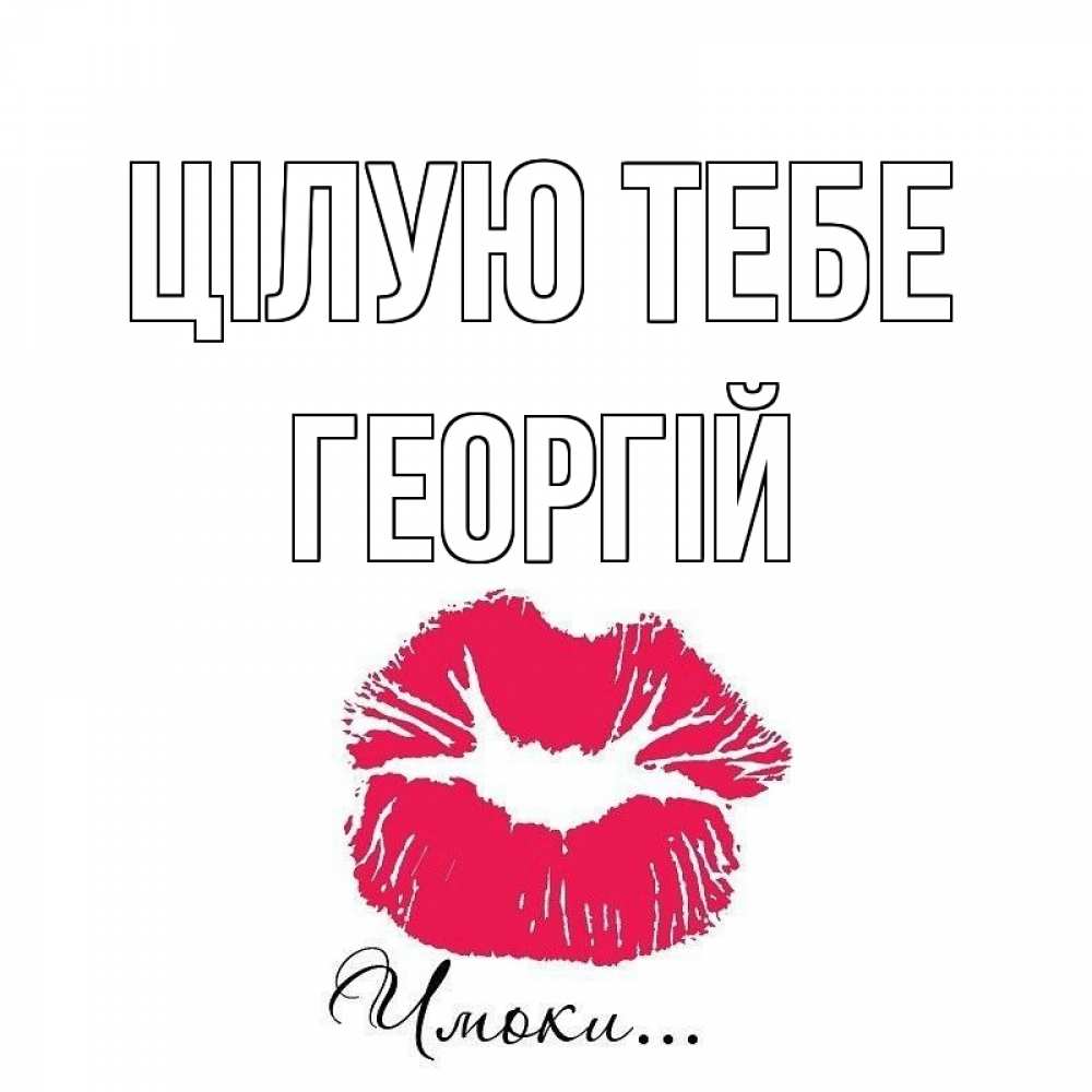 Открытка на каждый день з підписом, Георгій Цілую тебе поцелуй с подписью Прикольна листівка з побажанням онлайн скачати безкоштовно 