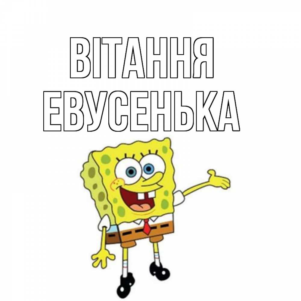 Открытка на каждый день з підписом, Евусенька Вітання спанч Боб на позитиве Прикольна листівка з побажанням онлайн скачати безкоштовно 