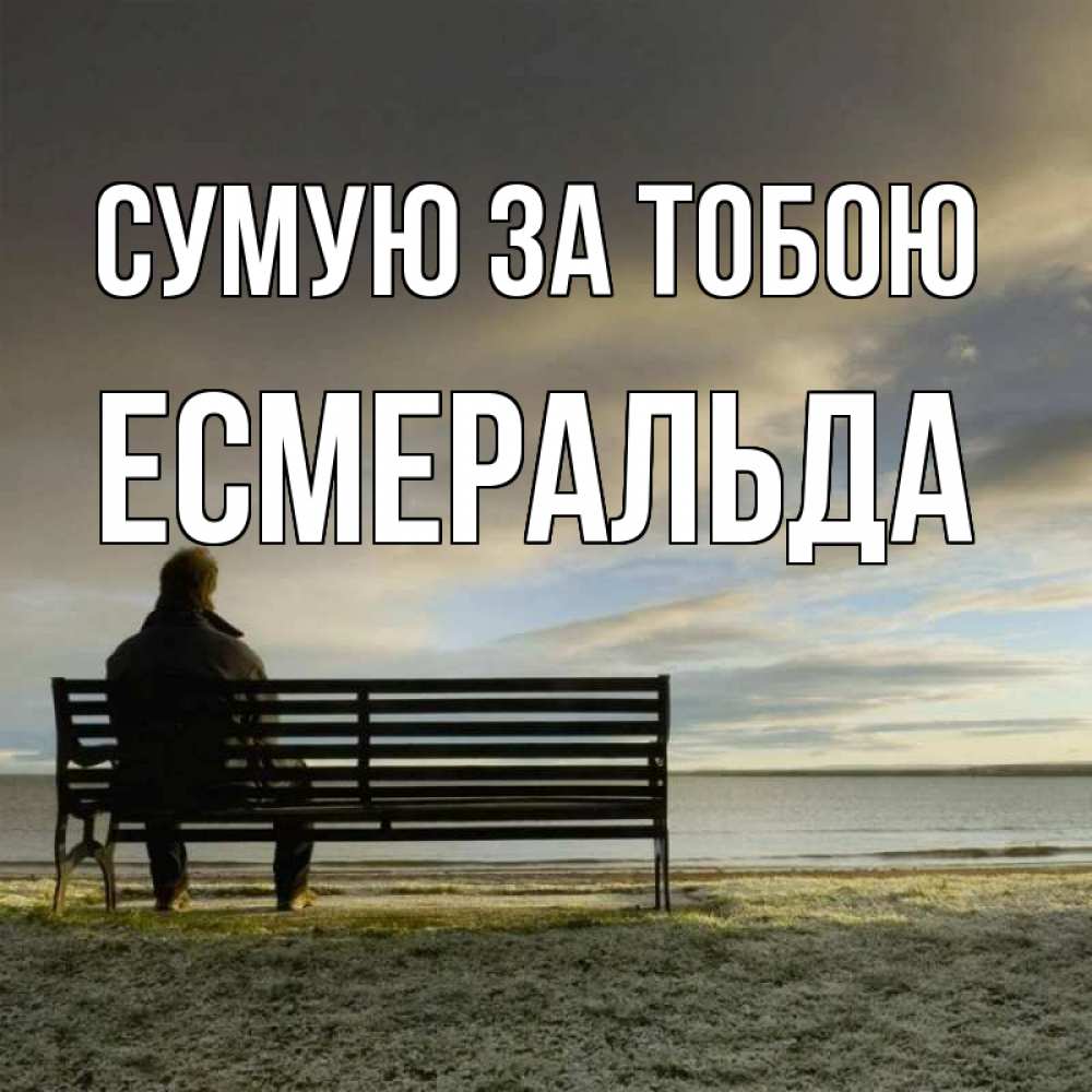 Открытка на каждый день з підписом, Есмеральда Сумую за тобою лавочка Прикольна листівка з побажанням онлайн скачати безкоштовно 