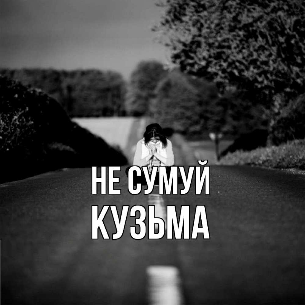 Открытка на каждый день з підписом, Кузьма Не сумуй девушка сидит на асфальте Прикольна листівка з побажанням онлайн скачати безкоштовно 