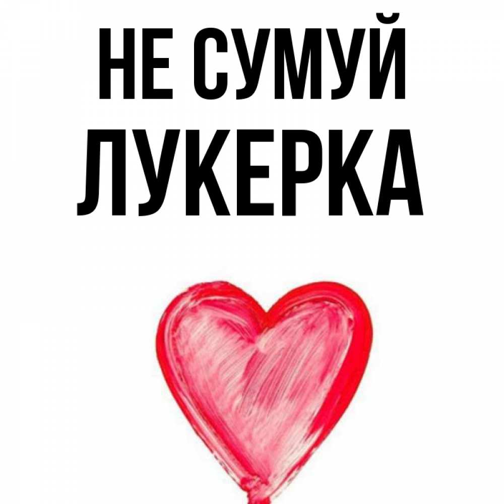 Открытка на каждый день з підписом, Лукерка Не сумуй сердечко Прикольна листівка з побажанням онлайн скачати безкоштовно 