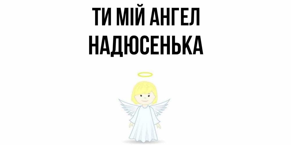 Открытка на каждый день з підписом, Надюсенька Ти мій ангел ангел Прикольна листівка з побажанням онлайн скачати безкоштовно 